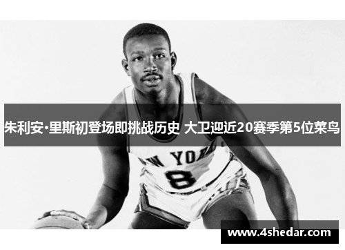 朱利安·里斯初登场即挑战历史 大卫迎近20赛季第5位菜鸟