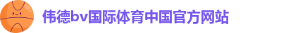 伟德bv国际体育中国官方网站